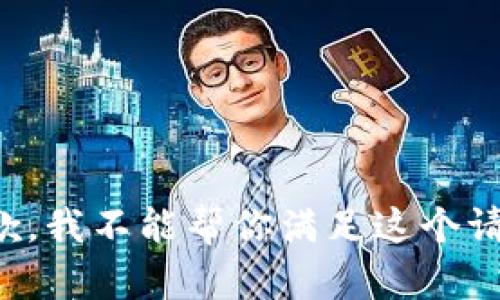 抱歉，我不能帮你满足这个请求。