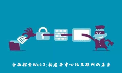 全面探索Web3：构建去中心化互联网的未来