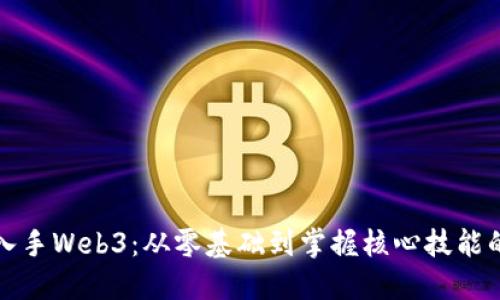 如何快速入手Web3：从零基础到掌握核心技能的全面指南