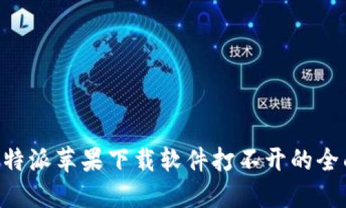 解决B特派苹果下载软件打不开的全面指南