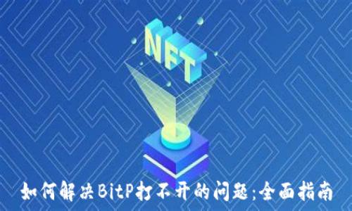   
如何解决BitP打不开的问题：全面指南