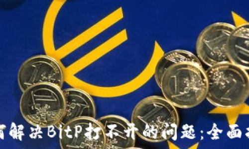   
如何解决BitP打不开的问题：全面指南