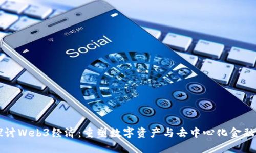 深入探讨Web3经济：重塑数字资产与去中心化金融的未来