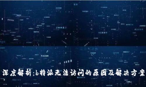 深度解析：b特派无法访问的原因及解决方案