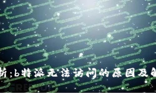 深度解析：b特派无法访问的原因及解决方案