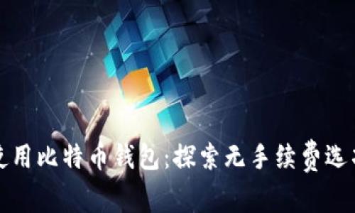 如何选择与使用比特币钱包：探索无手续费选项的详细指南