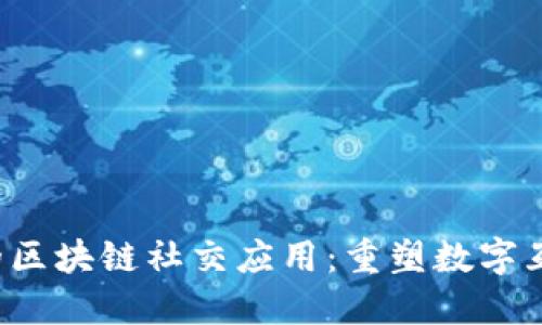 Web3时代的区块链社交应用：重塑数字互动的新未来