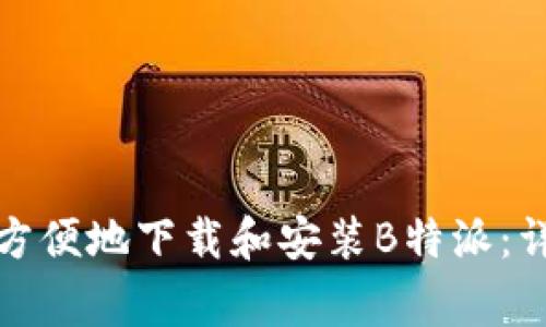 如何在安卓设备上快速方便地下载和安装B特派：详细指南与常见问题解答