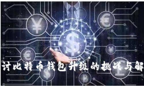 深入探讨比特币钱包升级的挑战与解决方案
