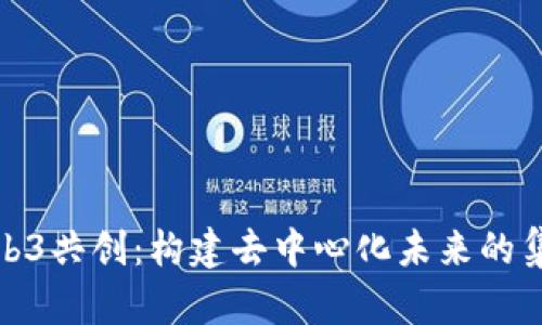 探索Web3共创：构建去中心化未来的集体智慧