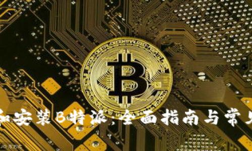 如何下载和安装B特派:全面指南与常见问题解答