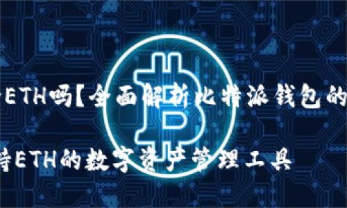 比特派钱包支持ETH吗？全面解析比特派钱包的支持币种与功能

比特派钱包：支持ETH的数字资产管理工具