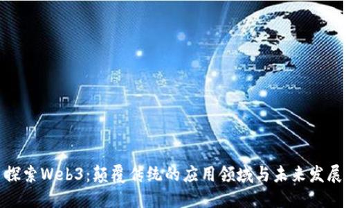 探索Web3：颠覆传统的应用领域与未来发展
