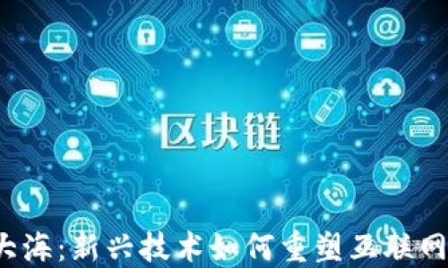 
探索Web3大海：新兴技术如何重塑互联网未来的蓝图