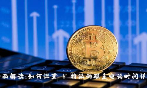 全面解读：如何设置 b 特派的联系电话时间详解