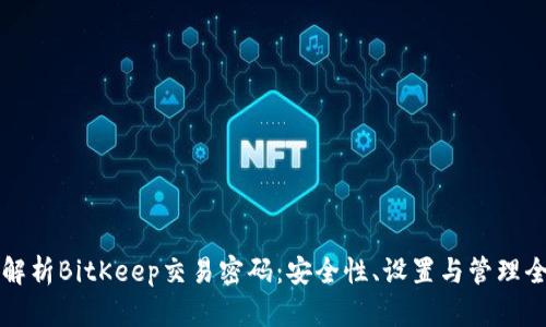 深入解析BitKeep交易密码：安全性、设置与管理全指南