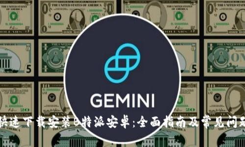 如何快速下载安装B特派安卓：全面指南及常见问题解析