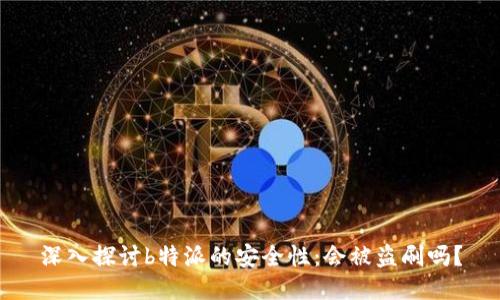 深入探讨b特派的安全性：会被盗刷吗？