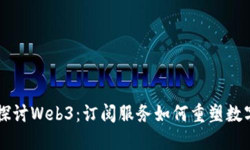 示例深入探讨Web3：订阅服务如何重塑数字经济未来