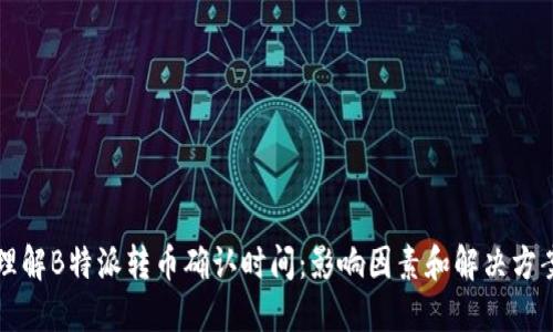 理解B特派转币确认时间：影响因素和解决方案