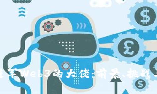 揭秘进军Web3的大佬：前景、挑战与机遇