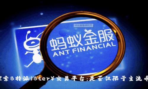 探索B特派（Bter）交易平台：是否仅限于主流币？