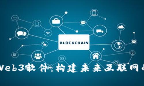 深入解析Web3软件：构建未来互联网的核心技术
