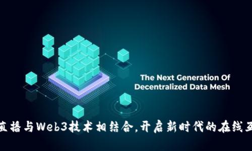 如何将直播与Web3技术相结合，开启新时代的在线互动体验
