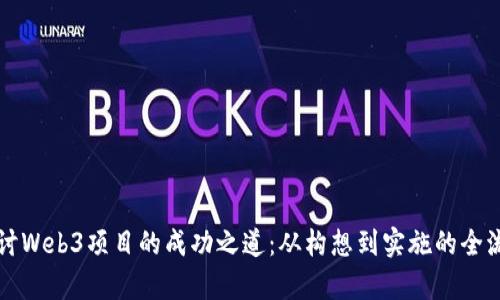 深入探讨Web3项目的成功之道：从构想到实施的全流程解析