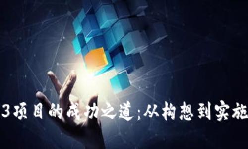 深入探讨Web3项目的成功之道：从构想到实施的全流程解析