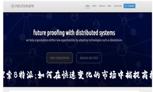 探索B特派：如何在快速变化的市场中捕捉商机