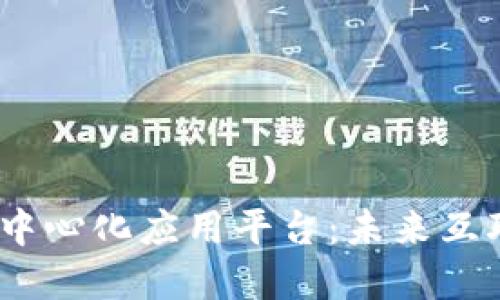 全面解读Web3去中心化应用平台：未来互联网的演变与机遇