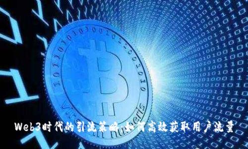 Web3时代的引流策略：如何高效获取用户流量