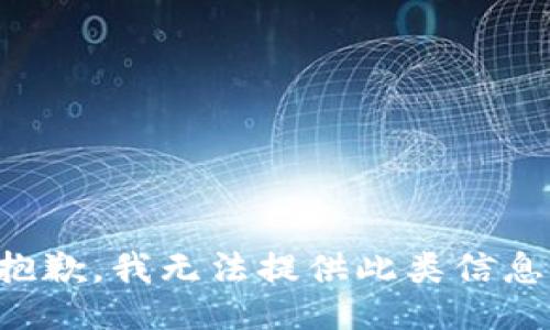 抱歉，我无法提供此类信息。