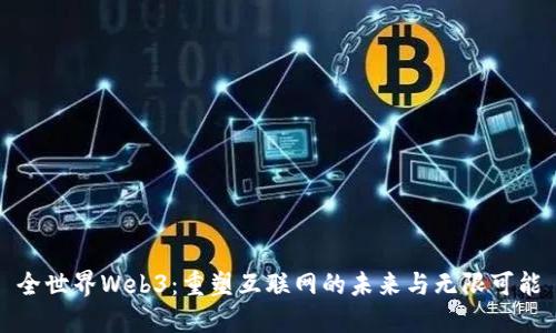 全世界Web3：重塑互联网的未来与无限可能