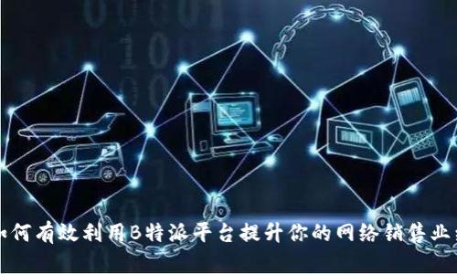 如何有效利用B特派平台提升你的网络销售业绩