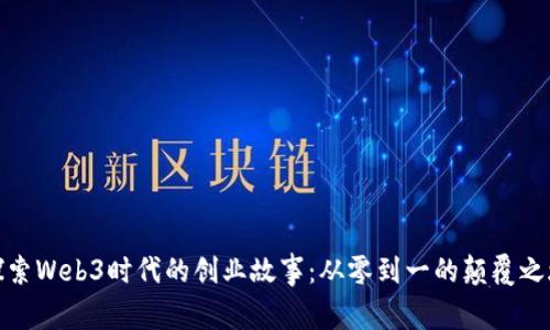 探索Web3时代的创业故事：从零到一的颠覆之旅