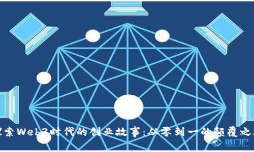 探索Web3时代的创业故事：从零到一的颠覆之旅