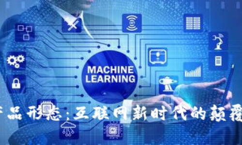 Web3产品形态：互联网新时代的颠覆与机遇
