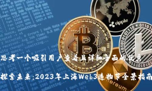 思考一个吸引用户查看且详细全面的优秀

探索未来：2023年上海Web3造物节全景指南