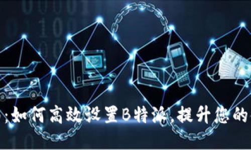 全面指南：如何高效设置B特派，提升您的使用体验