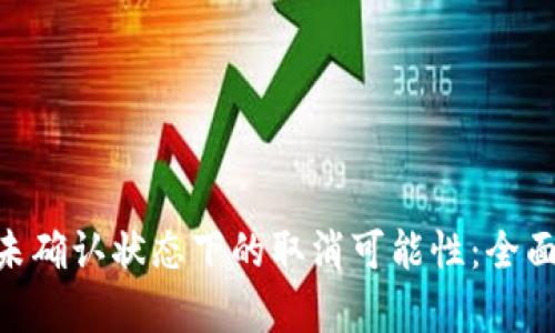 了解B特派交易未确认状态下的取消可能性：全面解析与用户指南