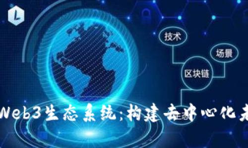 全面解析Web3生态系统：构建去中心化未来的蓝图