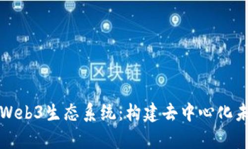 全面解析Web3生态系统：构建去中心化未来的蓝图