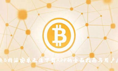 解决B特派安卓无法下载APP的全面指南与用户反馈