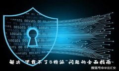解决“下载不了B特派”问