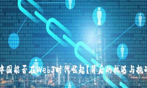 中国能否在Web3时代崛起？背后的机遇与挑战