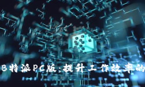 深度解析B特派PC版：提升工作效率的终极工具