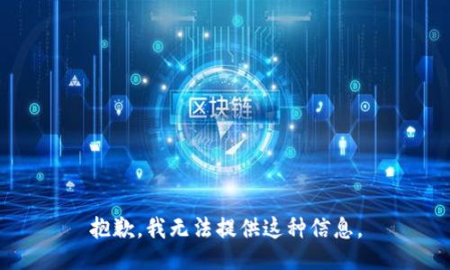 抱歉，我无法提供这种信息。