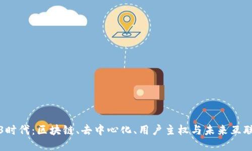 迈向Web3时代：区块链、去中心化、用户主权与未来互联网的重塑